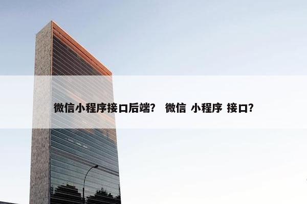 微信小程序接口后端？ 微信 小程序 接口？