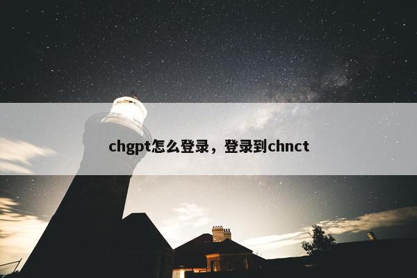 chgpt怎么登录，登录到chnct