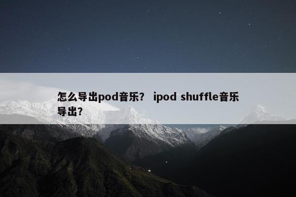 怎么导出pod音乐？ ipod shuffle音乐导出？
