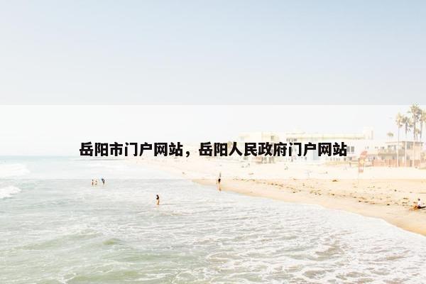 岳阳市门户网站，岳阳人民政府门户网站