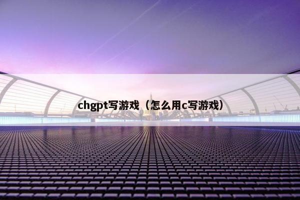 chgpt写游戏（怎么用c写游戏）