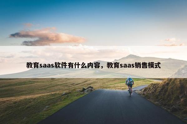 教育saas软件有什么内容，教育saas销售模式