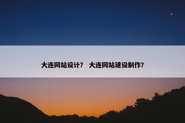 大连网站设计? 大连网站建设制作?