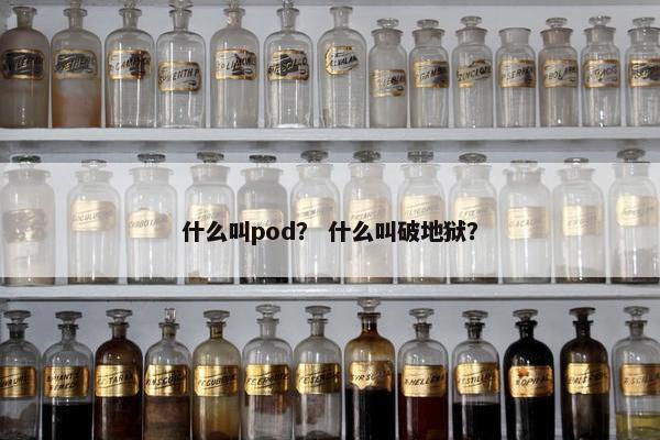 什么叫pod？ 什么叫破地狱？