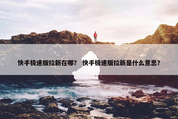 快手极速版拉新在哪？ 快手极速版拉新是什么意思？