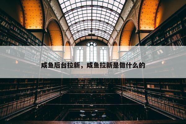 咸鱼后台拉新，咸鱼拉新是做什么的