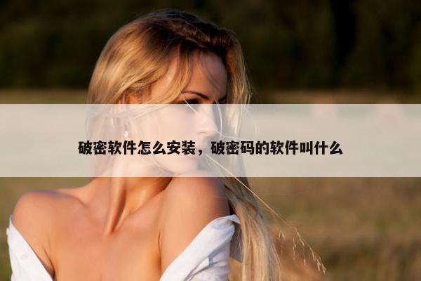 破密软件怎么安装，破密码的软件叫什么