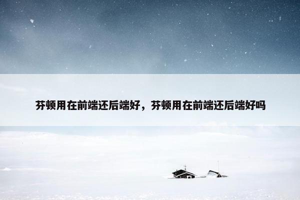 芬顿用在前端还后端好，芬顿用在前端还后端好吗