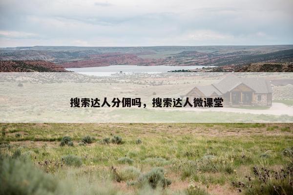 搜索达人分佣吗，搜索达人微课堂