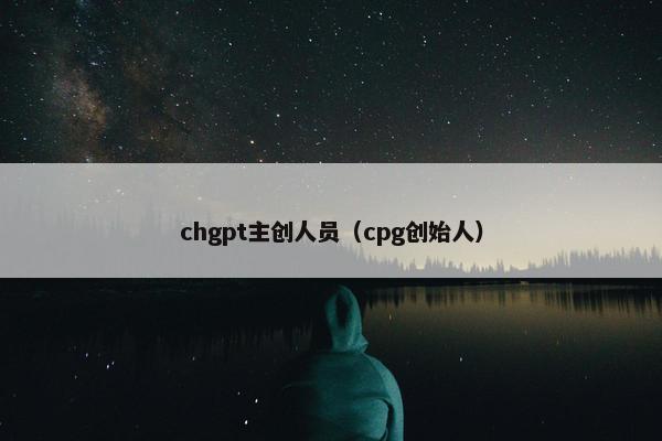 chgpt主创人员（cpg创始人）