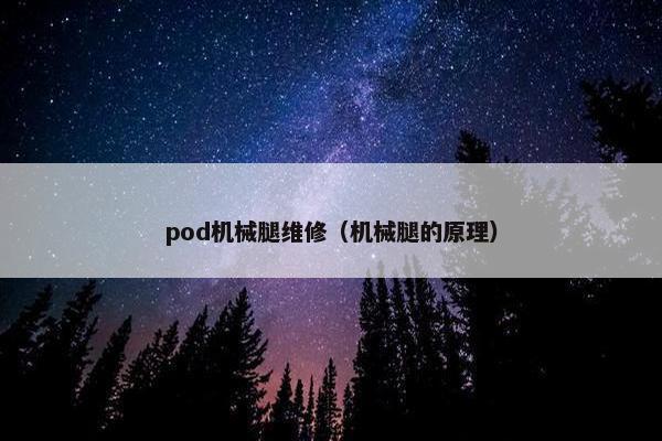 pod机械腿维修（机械腿的原理）