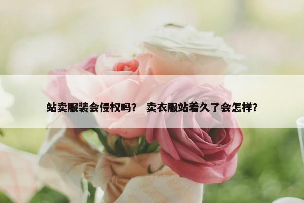 站卖服装会侵权吗？ 卖衣服站着久了会怎样？