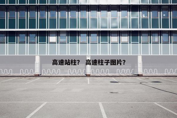 高速站柱? 高速柱子图片?