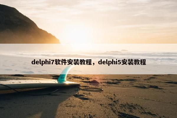 delphi7软件安装教程，delphi5安装教程