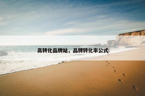 高转化品牌站，品牌转化率公式