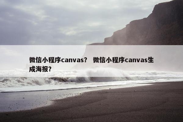 微信小程序canvas? 微信小程序canvas生成海报? 微信小程序canvas? 微信小程序canvas生成海报?