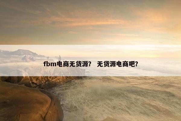 fbm电商无货源？ 无货源电商吧？