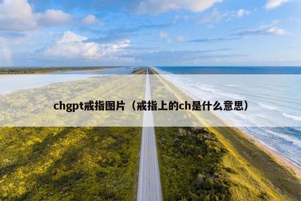 chgpt戒指图片(戒指上的ch是什么意思)