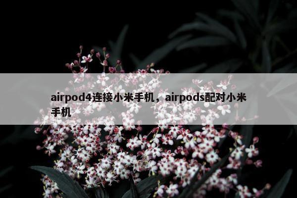 airpod4连接小米手机,airpods配对小米手机