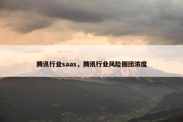 腾讯行业saas，腾讯行业风险圈团浓度