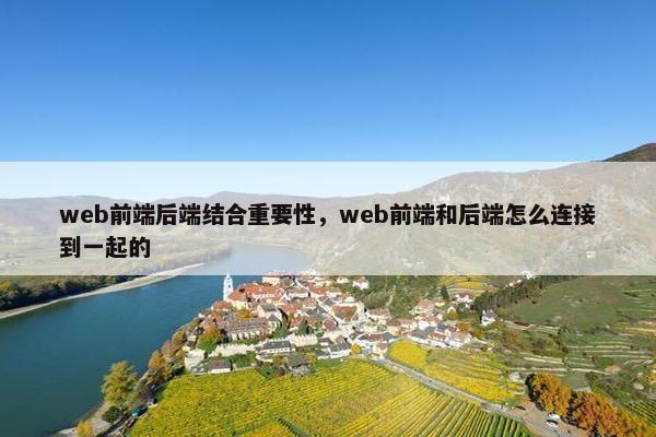 web前端后端结合重要性,web前端和后端怎么连接到一起的 web前端后端结合重要性,web前端和后端怎么连接到一起的
