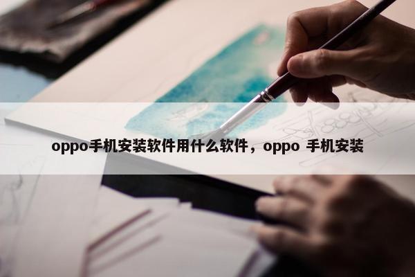 oppo手机安装软件用什么软件，oppo 手机安装
