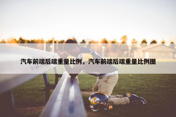 汽车前端后端重量比例，汽车前端后端重量比例图