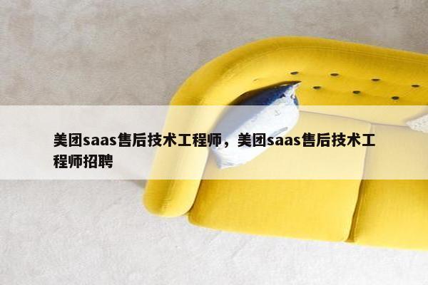 美团saas售后技术工程师，美团saas售后技术工程师招聘