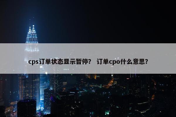 cps订单状态显示暂停? 订单cpo什么意思?