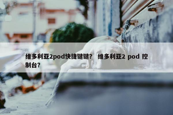 维多利亚2pod快捷键键？ 维多利亚2 pod 控制台？