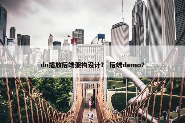 dn播放后端架构设计？ 后端demo？