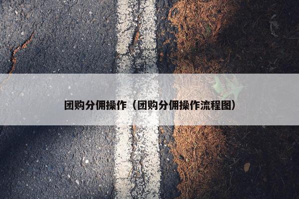 团购分佣操作（团购分佣操作流程图）