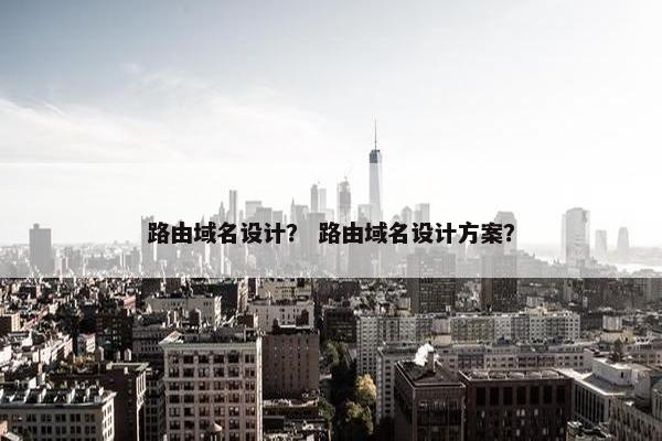 路由域名设计？ 路由域名设计方案？