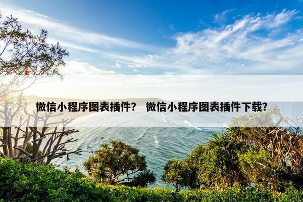 微信小程序图表插件? 微信小程序图表插件下载?