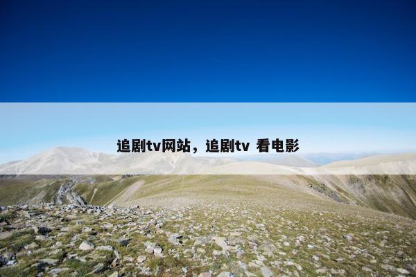 追剧tv网站,追剧tv 看电影