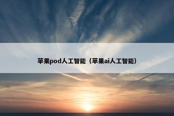 苹果pod人工智能(苹果ai人工智能)