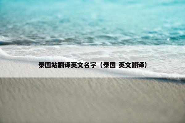 泰国站翻译英文名字（泰国 英文翻译）