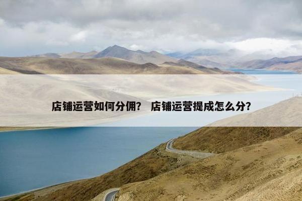 店铺运营如何分佣？ 店铺运营提成怎么分？