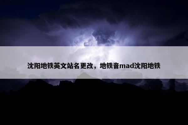 沈阳地铁英文站名更改，地铁音mad沈阳地铁