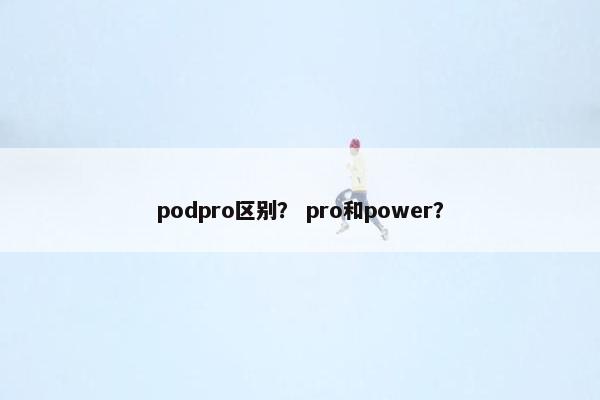 podpro区别？ pro和power？