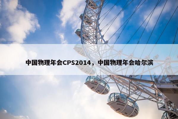 中国物理年会CPS2014，中国物理年会哈尔滨