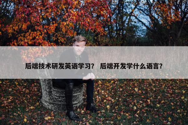 后端技术研发英语学习？ 后端开发学什么语言？
