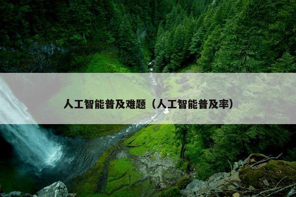 人工智能普及难题(人工智能普及率)