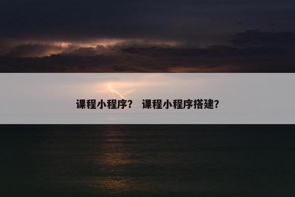 课程小程序？ 课程小程序搭建？