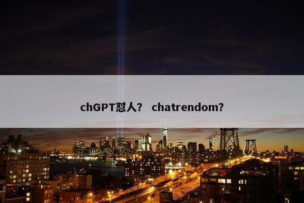 chGPT怼人? chatrendom?
