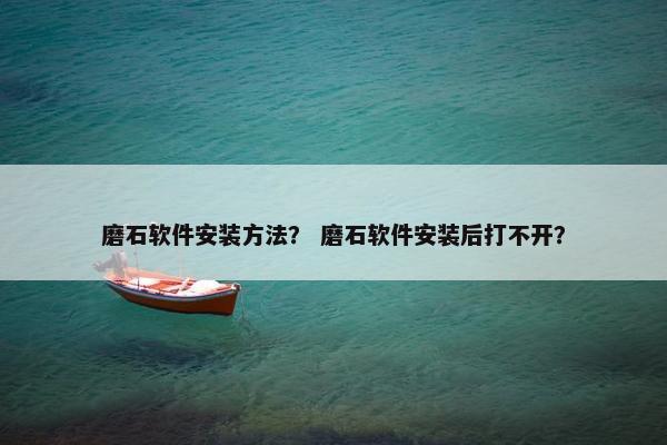 磨石软件安装方法？ 磨石软件安装后打不开？