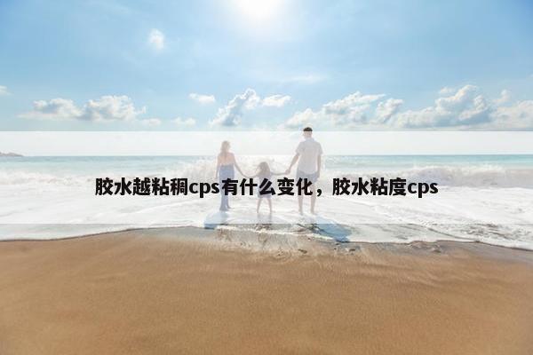 胶水越粘稠cps有什么变化,胶水粘度cps