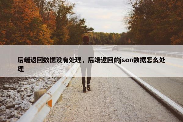 后端返回数据没有处理，后端返回的json数据怎么处理