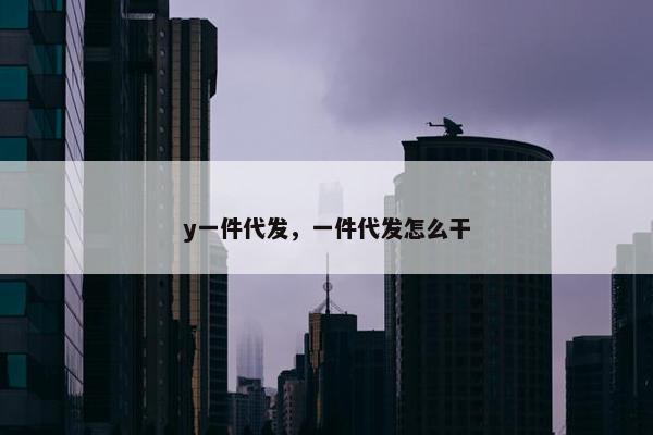 y一件代发，一件代发怎么干