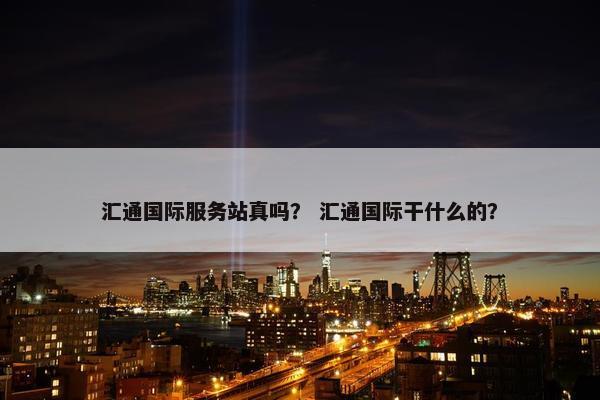 汇通国际服务站真吗？ 汇通国际干什么的？